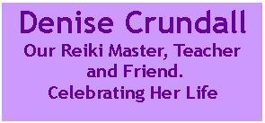 Text Box: Denise Crundall Our Reiki Master, Teacher and Friend. Celebrating Her Life